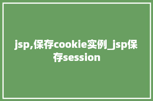 jsp,保存cookie实例_jsp保存session