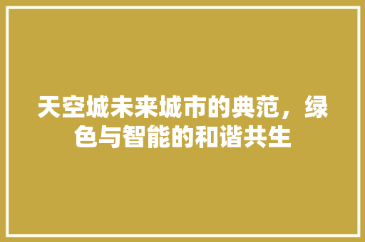 天空城未来城市的典范，绿色与智能的和谐共生