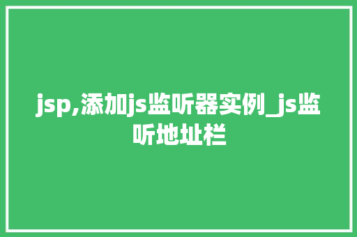 jsp,添加js监听器实例_js监听地址栏