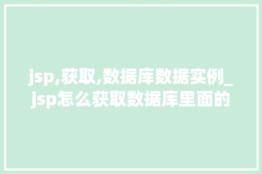 jsp,获取,数据库数据实例_jsp怎么获取数据库里面的数据