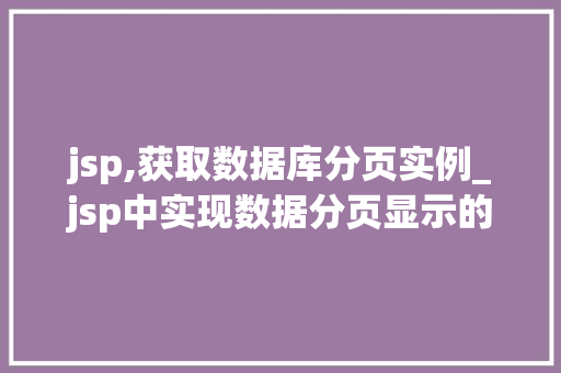 jsp,获取数据库分页实例_jsp中实现数据分页显示的必要步骤