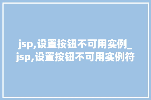 jsp,设置按钮不可用实例_jsp,设置按钮不可用实例符号