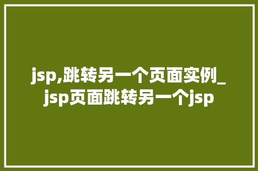 jsp,跳转另一个页面实例_jsp页面跳转另一个jsp  第1张