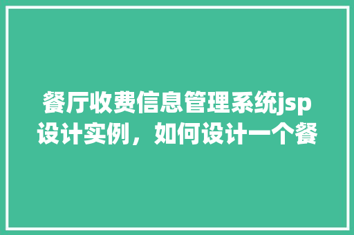 餐厅收费信息管理系统jsp设计实例，如何设计一个餐厅收费信息管理系统jsp实例  第1张