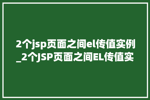 2个jsp页面之间el传值实例_2个JSP页面之间EL传值实例轻松实现页面间数据共享