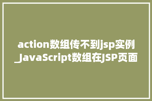 action数组传不到jsp实例_JavaScript数组在JSP页面中的失联之谜Action数组传不到JSP实例的真相大