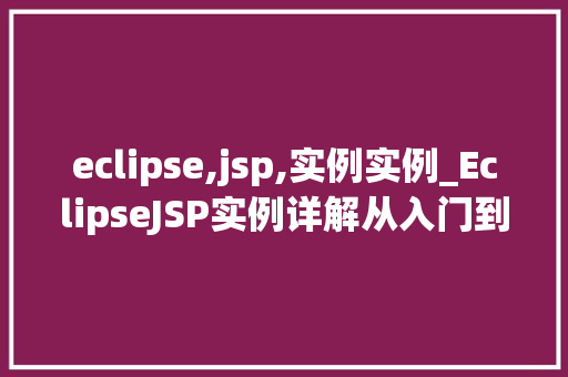 eclipse,jsp,实例实例_EclipseJSP实例详解从入门到精通