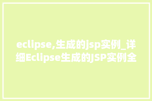 eclipse,生成的jsp实例_详细Eclipse生成的JSP实例全