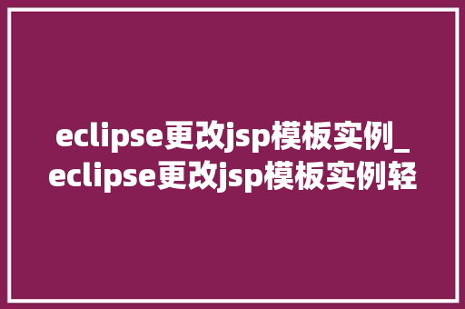 eclipse更改jsp模板实例_eclipse更改jsp模板实例轻松实现个化网站布局