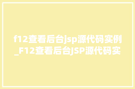 f12查看后台jsp源代码实例_F12查看后台JSP源代码实例前端与后端的秘密桥梁  第1张