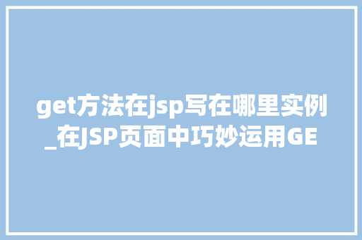 get方法在jsp写在哪里实例_在JSP页面中巧妙运用GET方法实例及方法方法  第1张