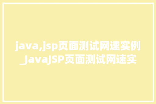 java,jsp页面测试网速实例_JavaJSP页面测试网速实例实战方法与代码