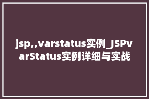 jsp,,varstatus实例_JSPvarStatus实例详细与实战方法