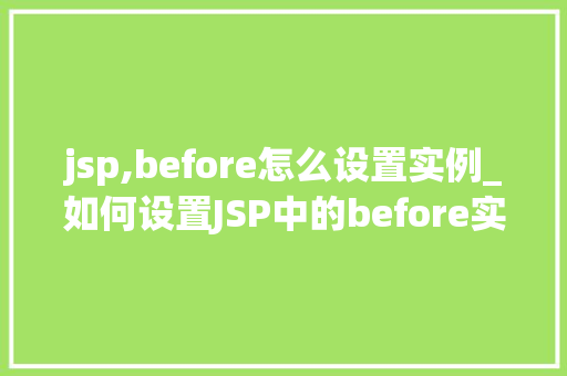 jsp,before怎么设置实例_如何设置JSP中的before实例全方位与实操方法