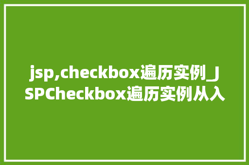 jsp,checkbox遍历实例_JSPCheckbox遍历实例从入门到精通  第1张