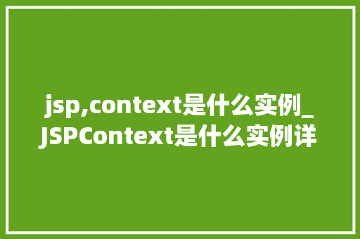 jsp,context是什么实例_JSPContext是什么实例详细JSP中的上下文环境