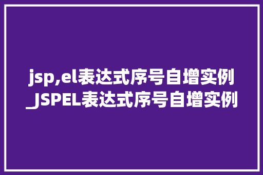 jsp,el表达式序号自增实例_JSPEL表达式序号自增实例详解轻松实现序号自动递增