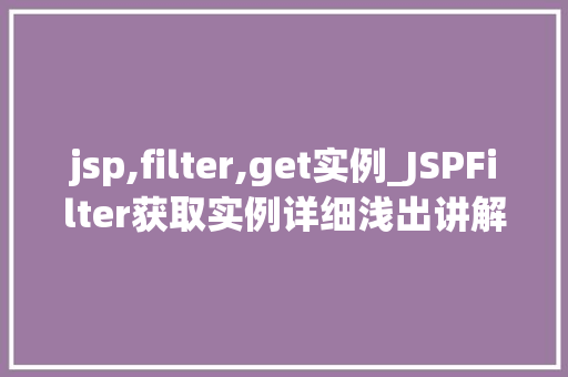 jsp,filter,get实例_JSPFilter获取实例详细浅出讲解与实例分析
