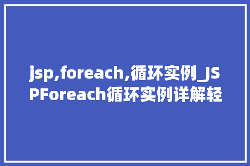 jsp,foreach,循环实例_JSPForeach循环实例详解轻松掌握JavaServerPages遍历数据