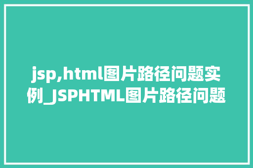 jsp,html图片路径问题实例_JSPHTML图片路径问题实例常见问题及解决方法