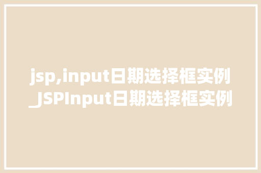 jsp,input日期选择框实例_JSPInput日期选择框实例轻松实现日期选择功能
