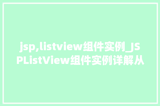 jsp,listview组件实例_JSPListView组件实例详解从入门到精通