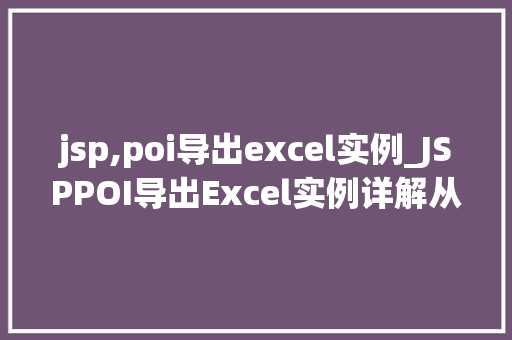 jsp,poi导出excel实例_JSPPOI导出Excel实例详解从入门到精通