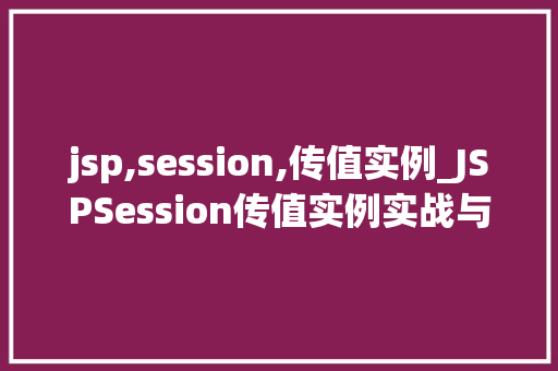 jsp,session,传值实例_JSPSession传值实例实战与代码展示