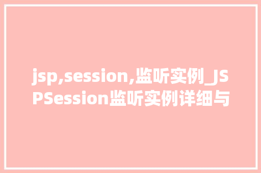 jsp,session,监听实例_JSPSession监听实例详细与实战应用
