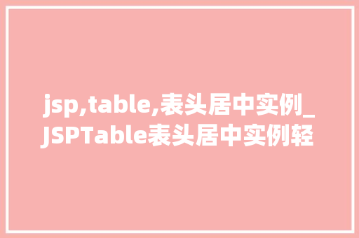 jsp,table,表头居中实例_JSPTable表头居中实例轻松实现表格美感的方法