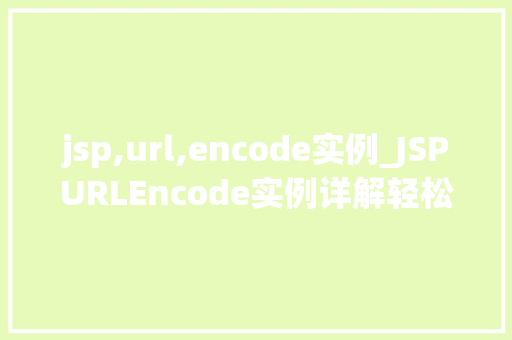 jsp,url,encode实例_JSPURLEncode实例详解轻松掌握编码方法  第1张