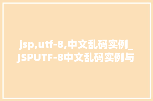 jsp,utf-8,中文乱码实例_JSPUTF-8中文乱码实例与解决方法  第1张