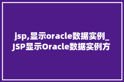 jsp,显示oracle数据实例_JSP显示Oracle数据实例方法指南与方法