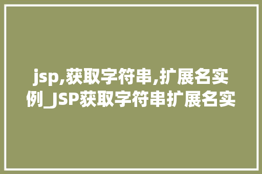 jsp,获取字符串,扩展名实例_JSP获取字符串扩展名实例轻松实现文件类型判断