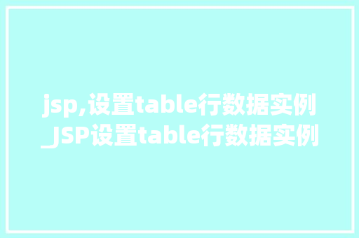jsp,设置table行数据实例_JSP设置table行数据实例实战与方法分享  第1张