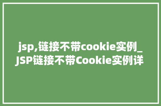 jsp,链接不带cookie实例_JSP链接不带Cookie实例详解实现无痕跳转的奥秘