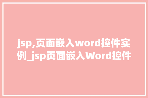 jsp,页面嵌入word控件实例_jsp页面嵌入Word控件实例打造个化文档展示