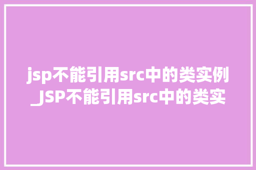 jsp不能引用src中的类实例_JSP不能引用src中的类实例之谜原因与解决方法全  第1张