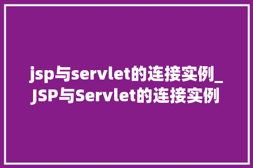 jsp与servlet的连接实例_JSP与Servlet的连接实例详细浅出,轻松掌握 第1张 jsp与servlet的连接实例_JSP与Servlet的连接实例详细浅出,轻松掌握 第1张