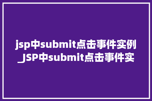 jsp中submit点击事件实例_JSP中submit点击事件实例详解从入门到精通