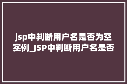 jsp中判断用户名是否为空实例_JSP中判断用户名是否为空的实例详解