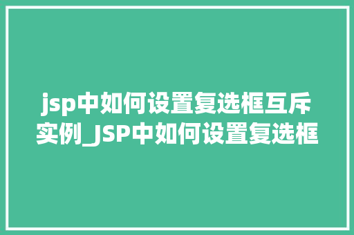 jsp中如何设置复选框互斥实例_JSP中如何设置复选框互斥实例实战与方法分享