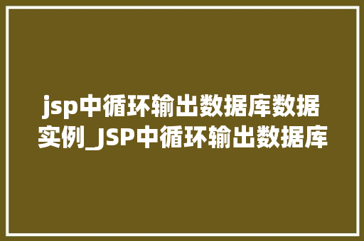 jsp中循环输出数据库数据实例_JSP中循环输出数据库数据实例详解方法与方法分享  第1张