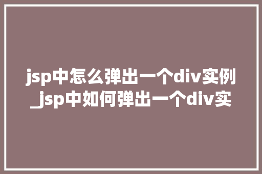 jsp中怎么弹出一个div实例_jsp中如何弹出一个div实例实战与方法分享