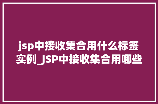 jsp中接收集合用什么标签实例_JSP中接收集合用哪些标签实例详解与实战方法