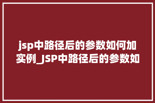 jsp中路径后的参数如何加实例_JSP中路径后的参数如何加实例详解轻松掌握路径参数应用方法