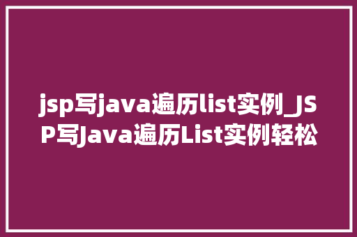 jsp写java遍历list实例_JSP写Java遍历List实例轻松掌握数据展示方法  第1张