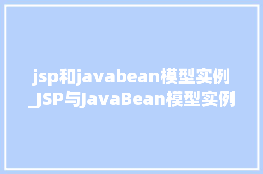 jsp和javabean模型实例_JSP与JavaBean模型实例详细剖析Web开发中的关键组件  第1张