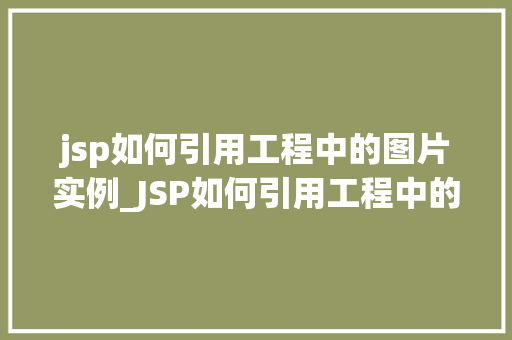 jsp如何引用工程中的图片实例_JSP如何引用工程中的图片实例轻松掌握图片引用方法