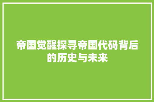 帝国觉醒探寻帝国代码背后的历史与未来